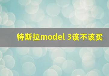 特斯拉model 3该不该买